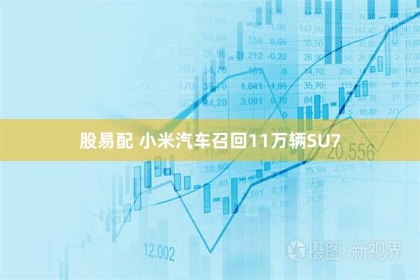股易配 小米汽车召回11万辆SU7