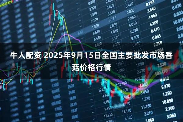 牛人配资 2025年9月15日全国主要批发市场香菇价格行情