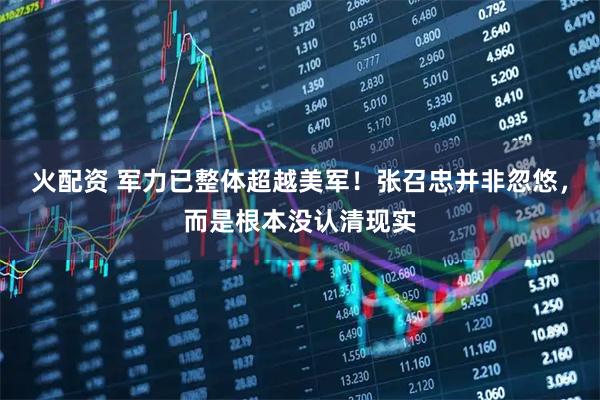 火配资 军力已整体超越美军！张召忠并非忽悠，而是根本没认清现实
