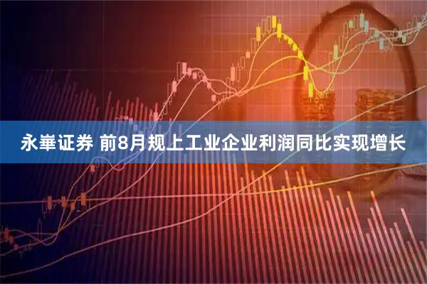永崋证券 前8月规上工业企业利润同比实现增长