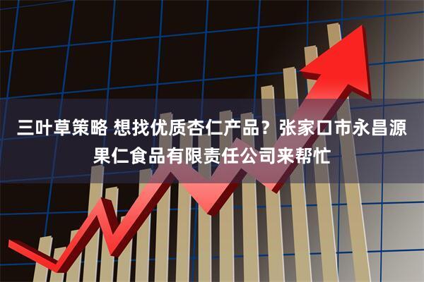 三叶草策略 想找优质杏仁产品？张家口市永昌源果仁食品有限责任公司来帮忙